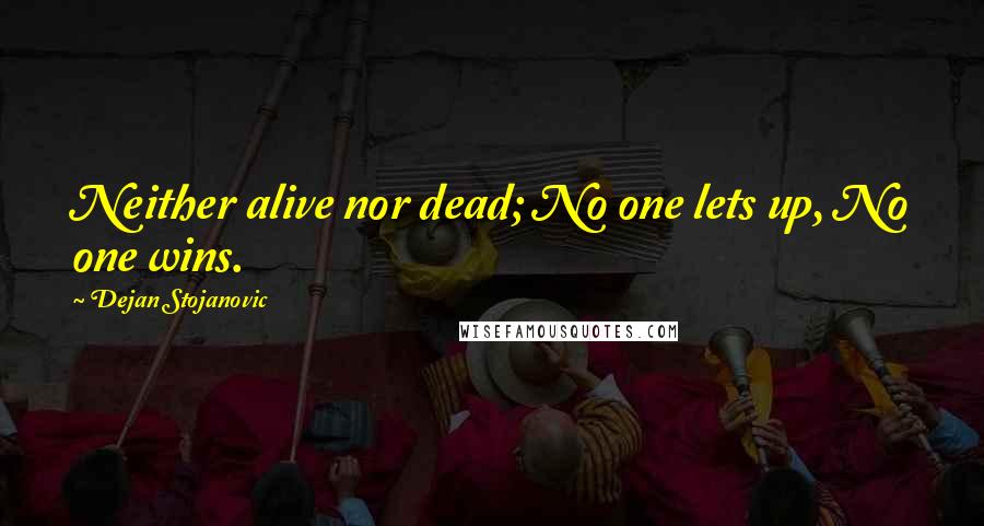 Dejan Stojanovic Quotes: Neither alive nor dead; No one lets up, No one wins.