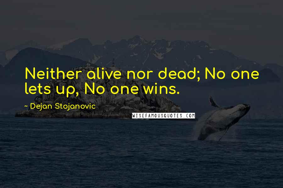 Dejan Stojanovic Quotes: Neither alive nor dead; No one lets up, No one wins.