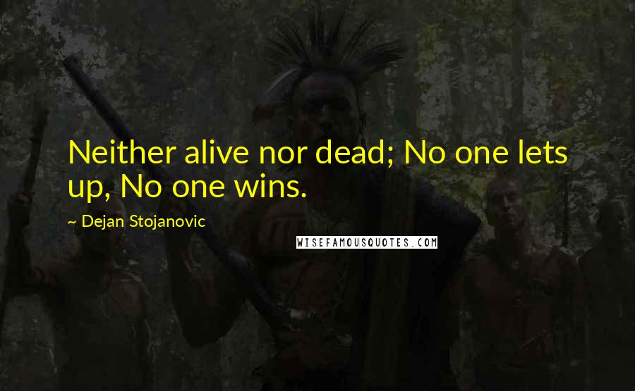 Dejan Stojanovic Quotes: Neither alive nor dead; No one lets up, No one wins.