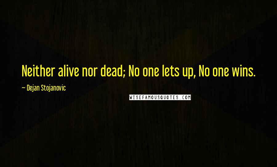 Dejan Stojanovic Quotes: Neither alive nor dead; No one lets up, No one wins.