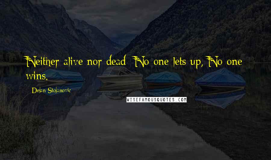 Dejan Stojanovic Quotes: Neither alive nor dead; No one lets up, No one wins.