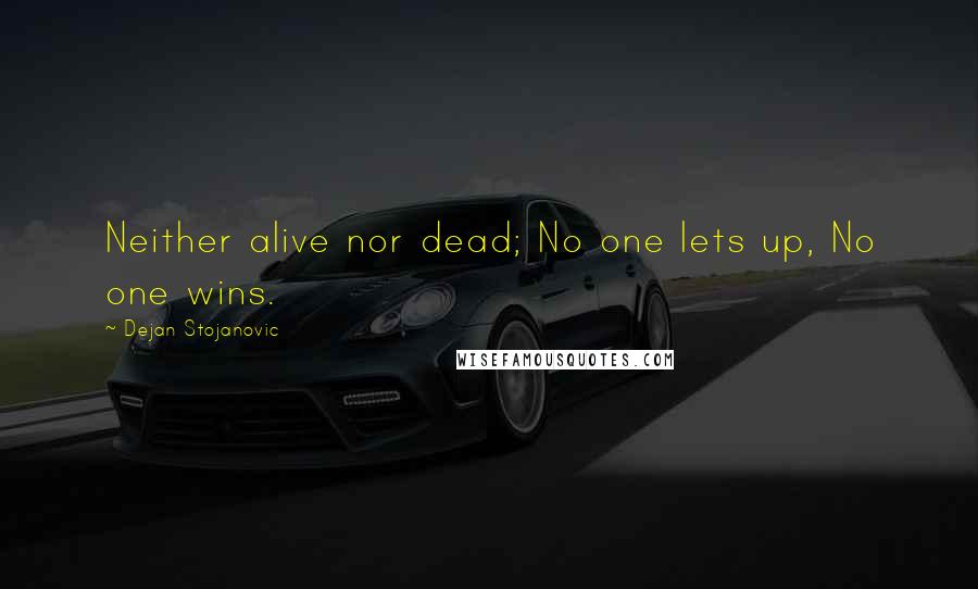 Dejan Stojanovic Quotes: Neither alive nor dead; No one lets up, No one wins.