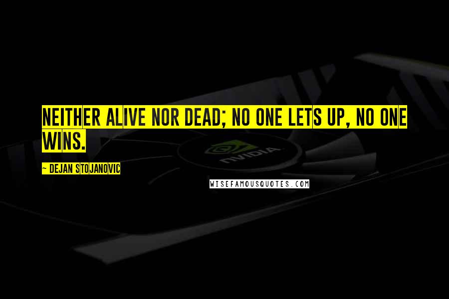 Dejan Stojanovic Quotes: Neither alive nor dead; No one lets up, No one wins.