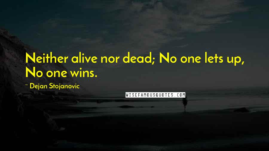 Dejan Stojanovic Quotes: Neither alive nor dead; No one lets up, No one wins.