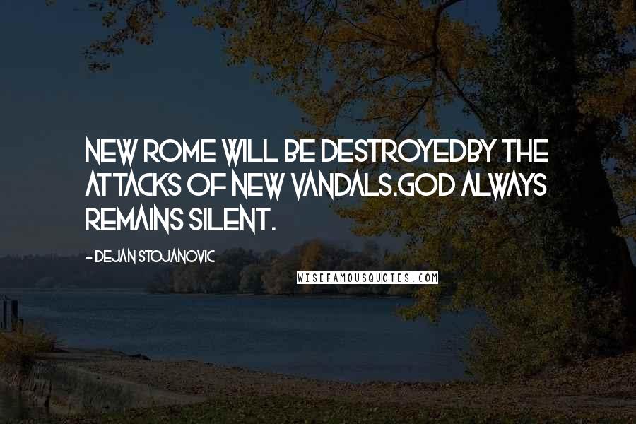 Dejan Stojanovic Quotes: New Rome will be destroyedBy the attacks of new vandals.God always remains silent.