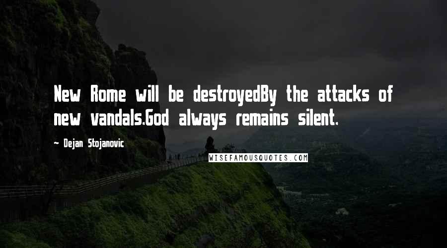 Dejan Stojanovic Quotes: New Rome will be destroyedBy the attacks of new vandals.God always remains silent.