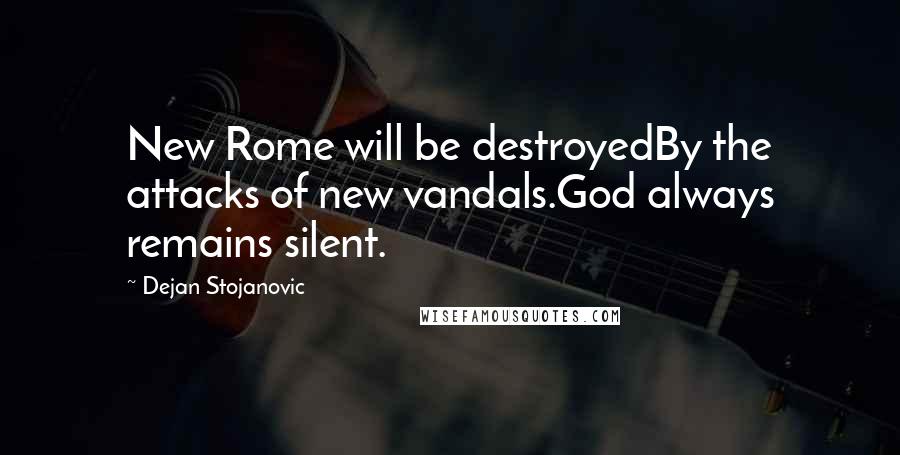 Dejan Stojanovic Quotes: New Rome will be destroyedBy the attacks of new vandals.God always remains silent.