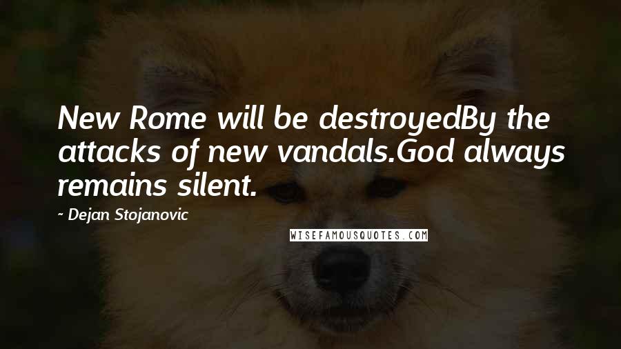 Dejan Stojanovic Quotes: New Rome will be destroyedBy the attacks of new vandals.God always remains silent.