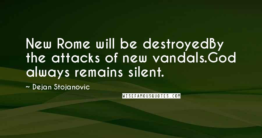 Dejan Stojanovic Quotes: New Rome will be destroyedBy the attacks of new vandals.God always remains silent.