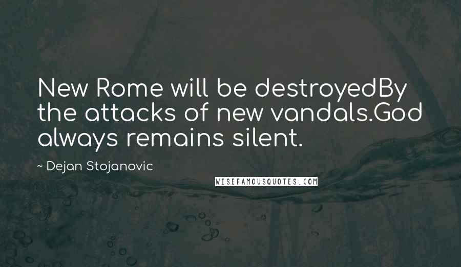 Dejan Stojanovic Quotes: New Rome will be destroyedBy the attacks of new vandals.God always remains silent.