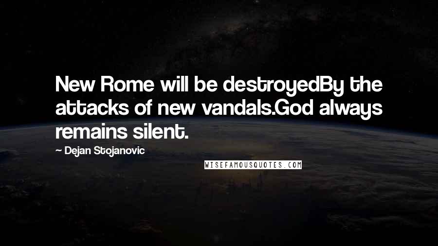 Dejan Stojanovic Quotes: New Rome will be destroyedBy the attacks of new vandals.God always remains silent.