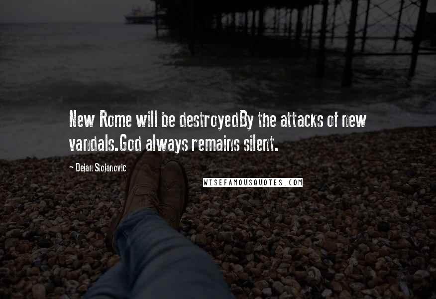 Dejan Stojanovic Quotes: New Rome will be destroyedBy the attacks of new vandals.God always remains silent.