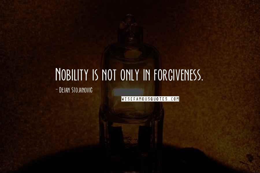 Dejan Stojanovic Quotes: Nobility is not only in forgiveness.