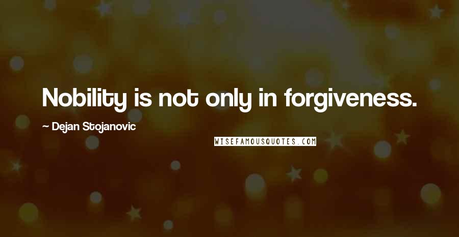 Dejan Stojanovic Quotes: Nobility is not only in forgiveness.