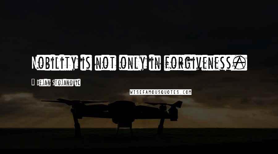 Dejan Stojanovic Quotes: Nobility is not only in forgiveness.