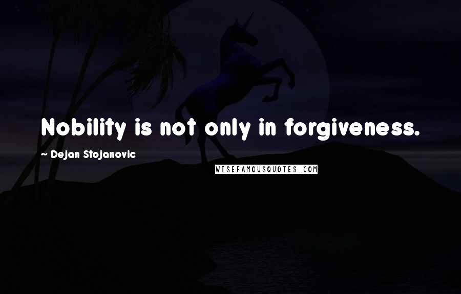 Dejan Stojanovic Quotes: Nobility is not only in forgiveness.