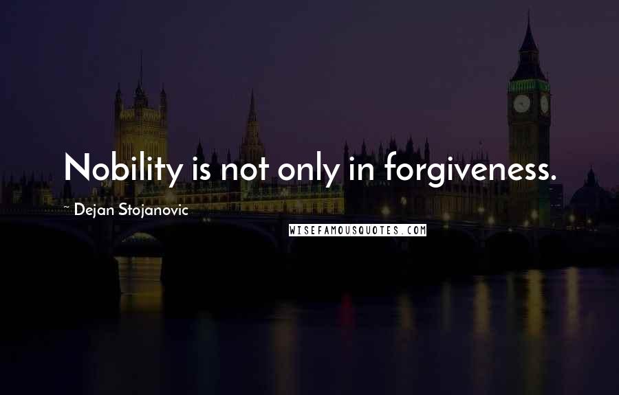 Dejan Stojanovic Quotes: Nobility is not only in forgiveness.