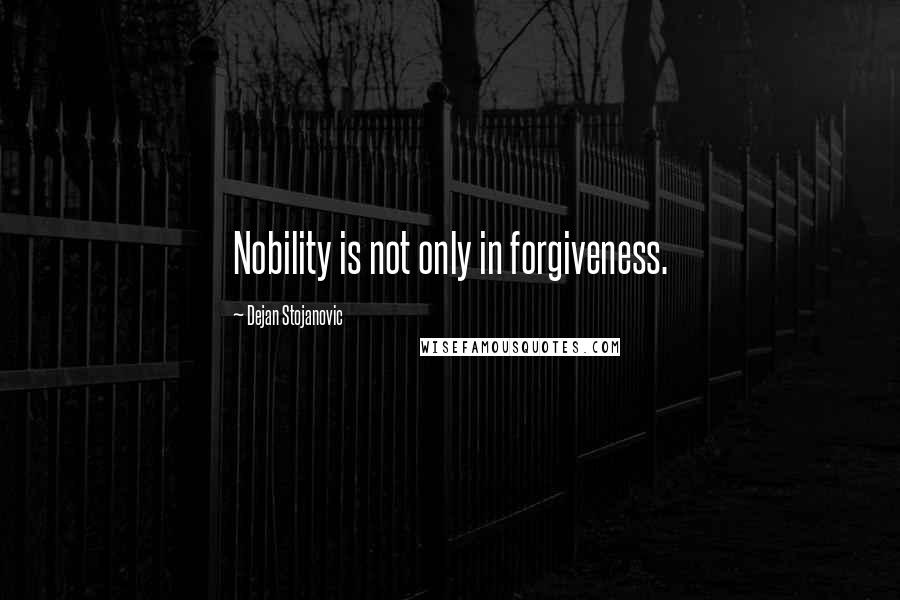 Dejan Stojanovic Quotes: Nobility is not only in forgiveness.