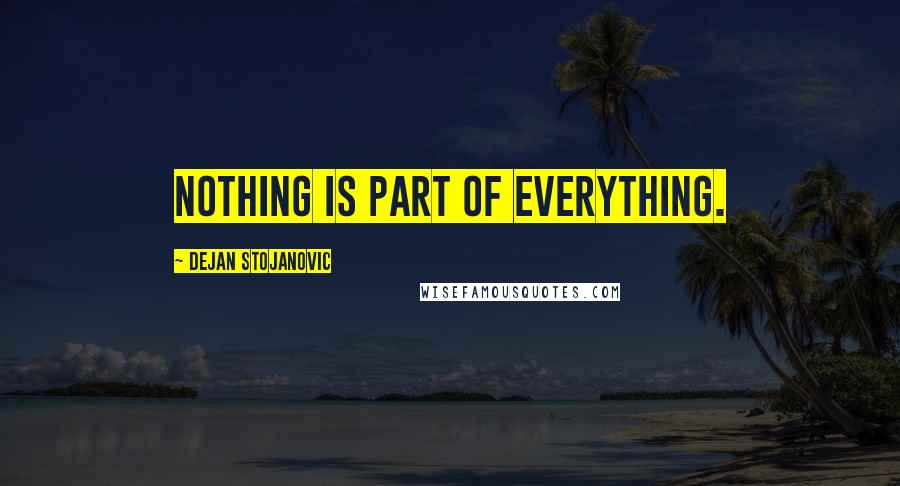 Dejan Stojanovic Quotes: Nothing is part of everything.