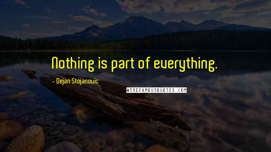 Dejan Stojanovic Quotes: Nothing is part of everything.