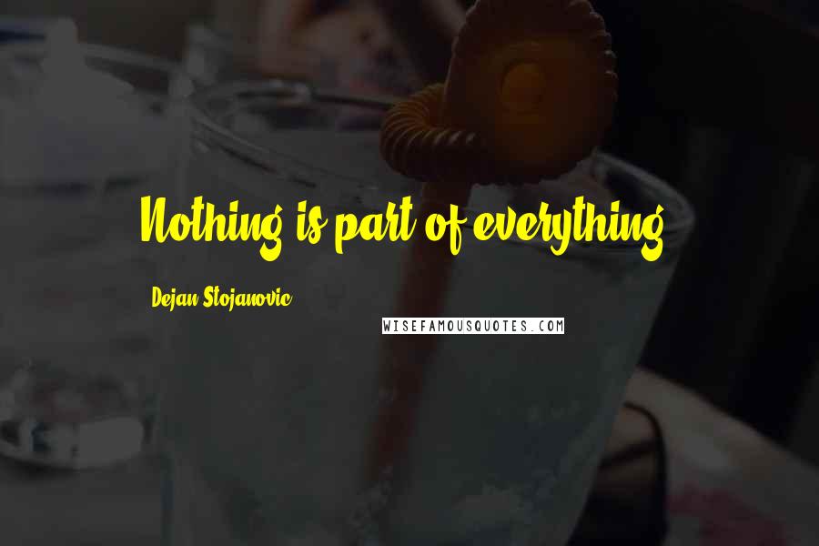 Dejan Stojanovic Quotes: Nothing is part of everything.