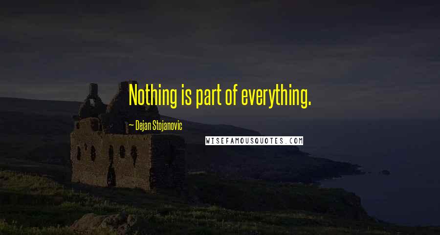 Dejan Stojanovic Quotes: Nothing is part of everything.