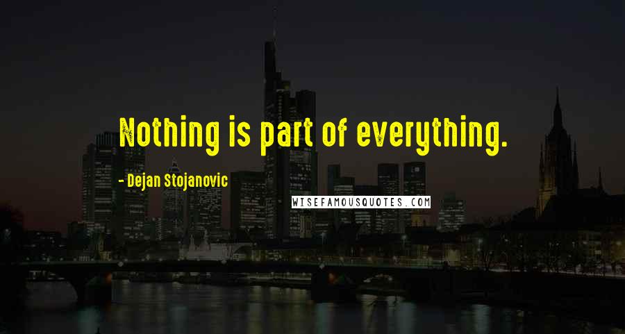 Dejan Stojanovic Quotes: Nothing is part of everything.