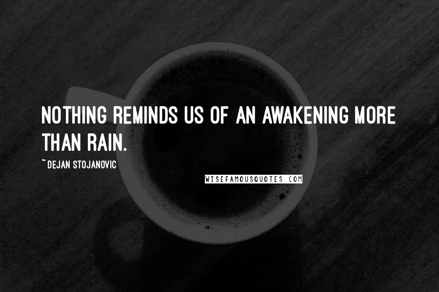 Dejan Stojanovic Quotes: Nothing reminds us of an awakening more than rain.