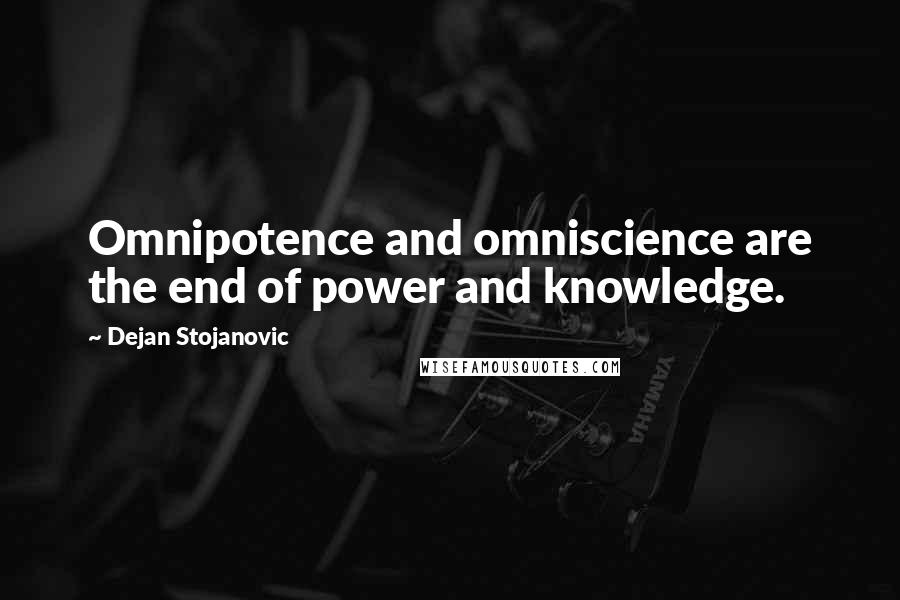 Dejan Stojanovic Quotes: Omnipotence and omniscience are the end of power and knowledge.