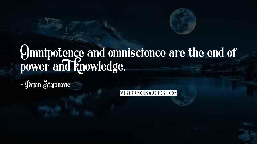 Dejan Stojanovic Quotes: Omnipotence and omniscience are the end of power and knowledge.