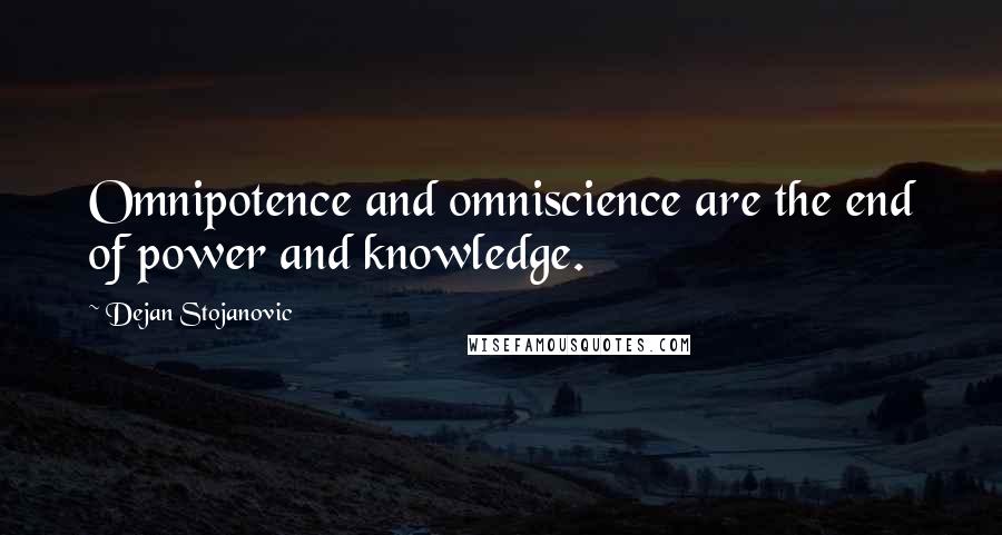 Dejan Stojanovic Quotes: Omnipotence and omniscience are the end of power and knowledge.