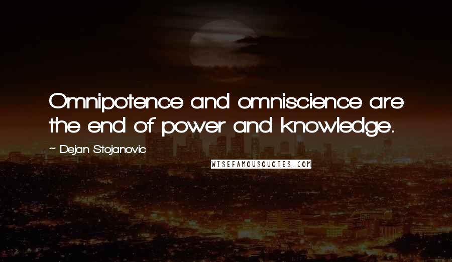 Dejan Stojanovic Quotes: Omnipotence and omniscience are the end of power and knowledge.