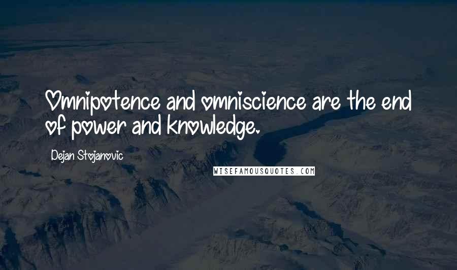 Dejan Stojanovic Quotes: Omnipotence and omniscience are the end of power and knowledge.