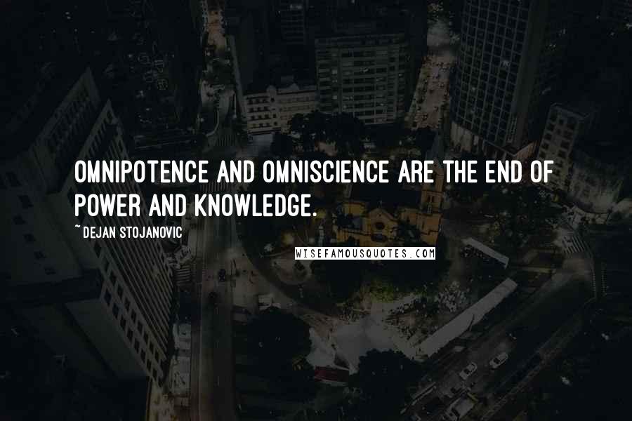 Dejan Stojanovic Quotes: Omnipotence and omniscience are the end of power and knowledge.