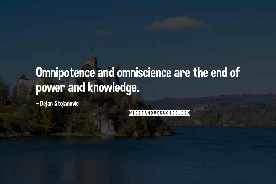 Dejan Stojanovic Quotes: Omnipotence and omniscience are the end of power and knowledge.