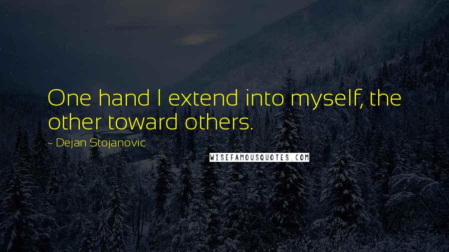 Dejan Stojanovic Quotes: One hand I extend into myself, the other toward others.