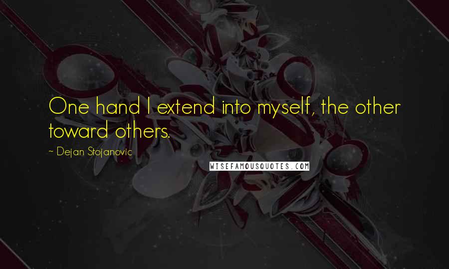 Dejan Stojanovic Quotes: One hand I extend into myself, the other toward others.