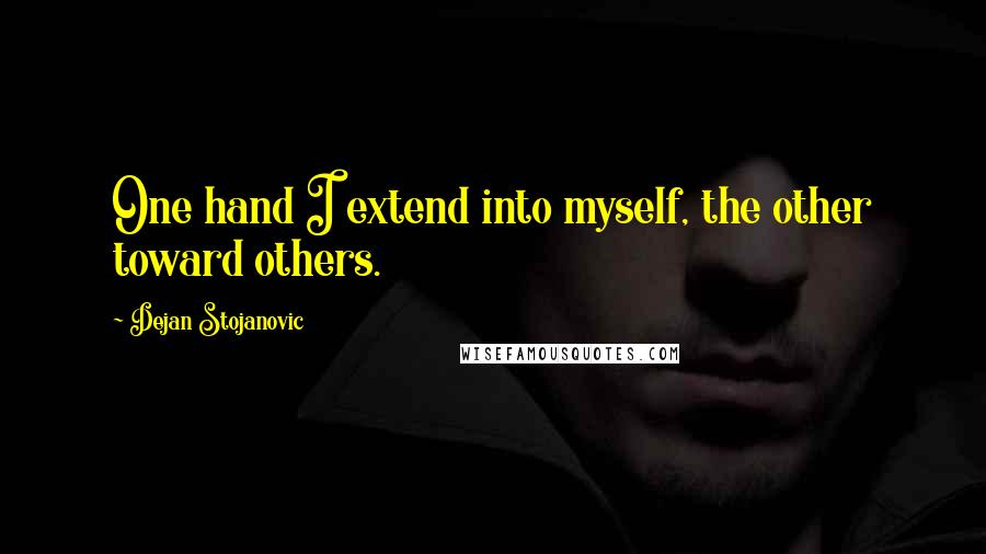 Dejan Stojanovic Quotes: One hand I extend into myself, the other toward others.