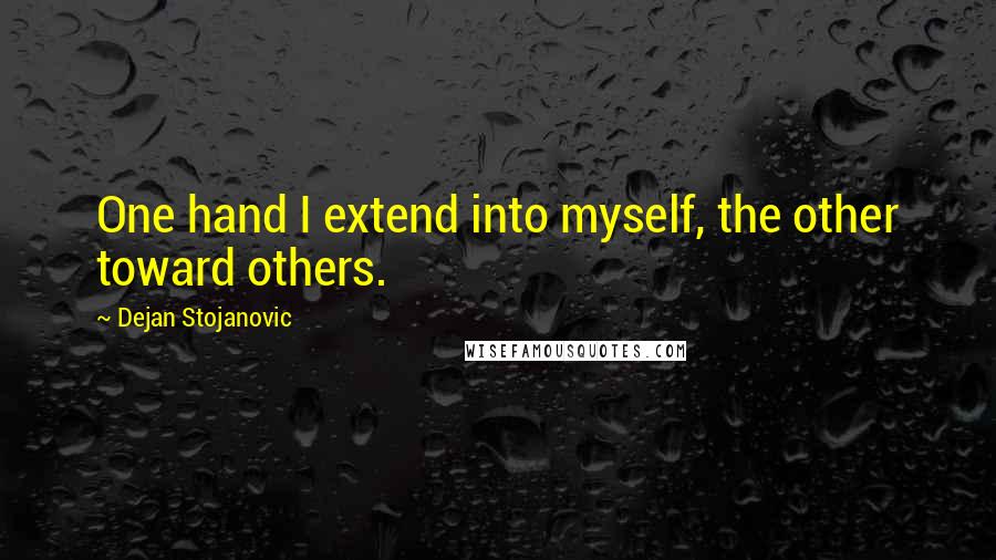 Dejan Stojanovic Quotes: One hand I extend into myself, the other toward others.