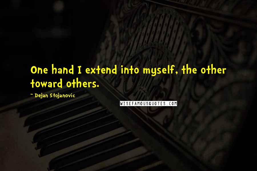 Dejan Stojanovic Quotes: One hand I extend into myself, the other toward others.