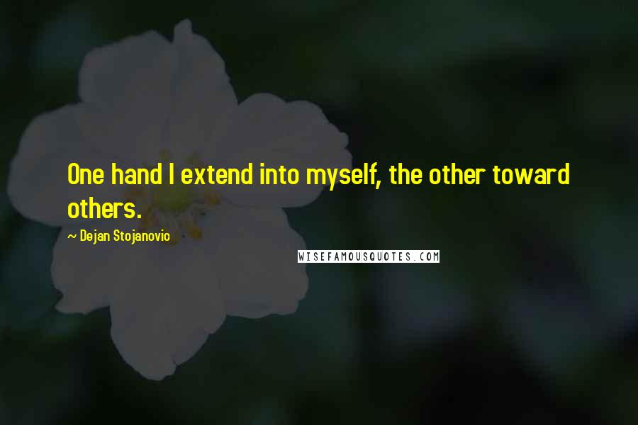 Dejan Stojanovic Quotes: One hand I extend into myself, the other toward others.