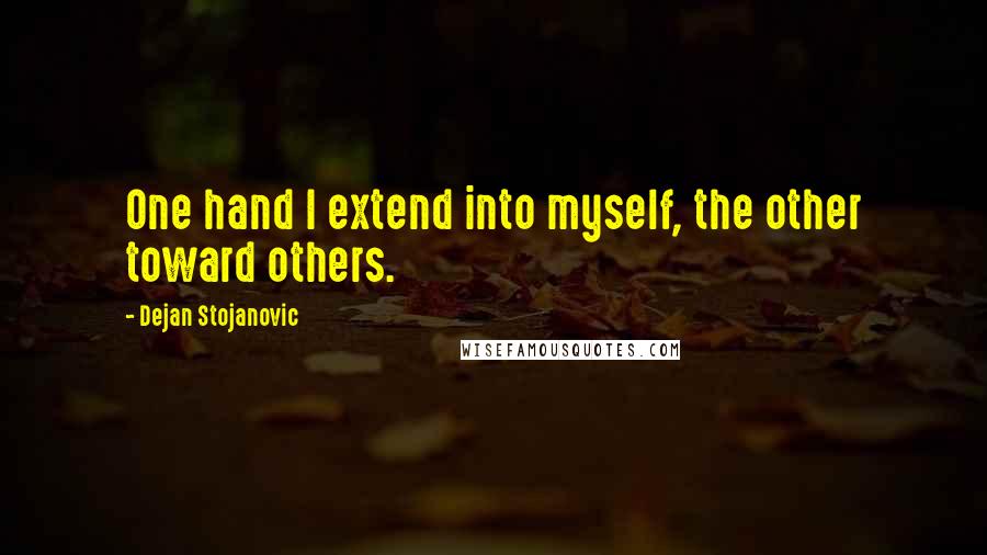 Dejan Stojanovic Quotes: One hand I extend into myself, the other toward others.