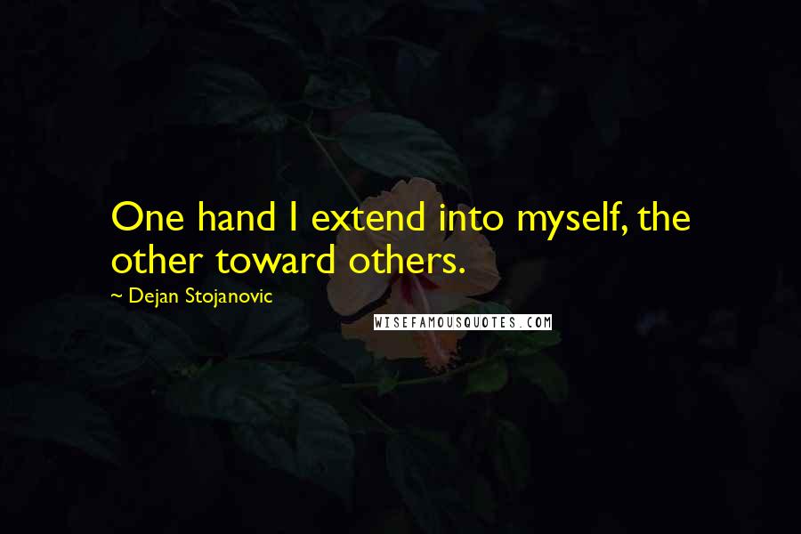 Dejan Stojanovic Quotes: One hand I extend into myself, the other toward others.