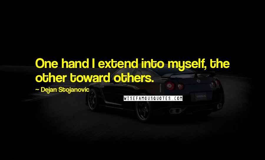 Dejan Stojanovic Quotes: One hand I extend into myself, the other toward others.