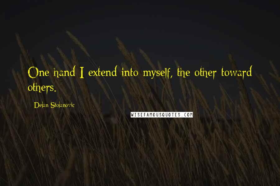 Dejan Stojanovic Quotes: One hand I extend into myself, the other toward others.