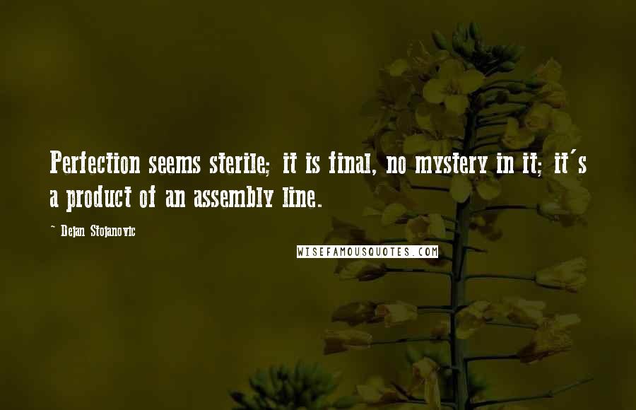 Dejan Stojanovic Quotes: Perfection seems sterile; it is final, no mystery in it; it's a product of an assembly line.