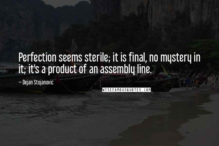 Dejan Stojanovic Quotes: Perfection seems sterile; it is final, no mystery in it; it's a product of an assembly line.