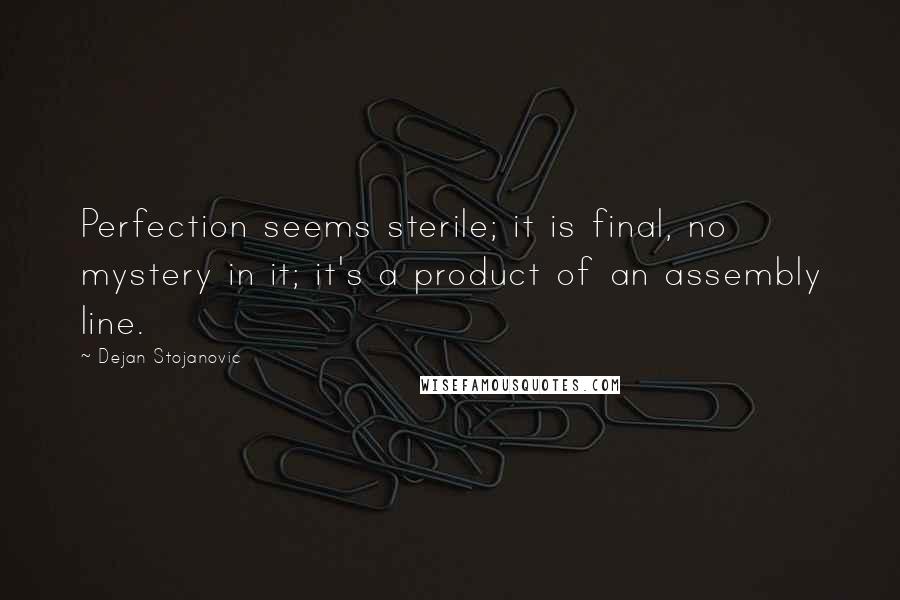 Dejan Stojanovic Quotes: Perfection seems sterile; it is final, no mystery in it; it's a product of an assembly line.