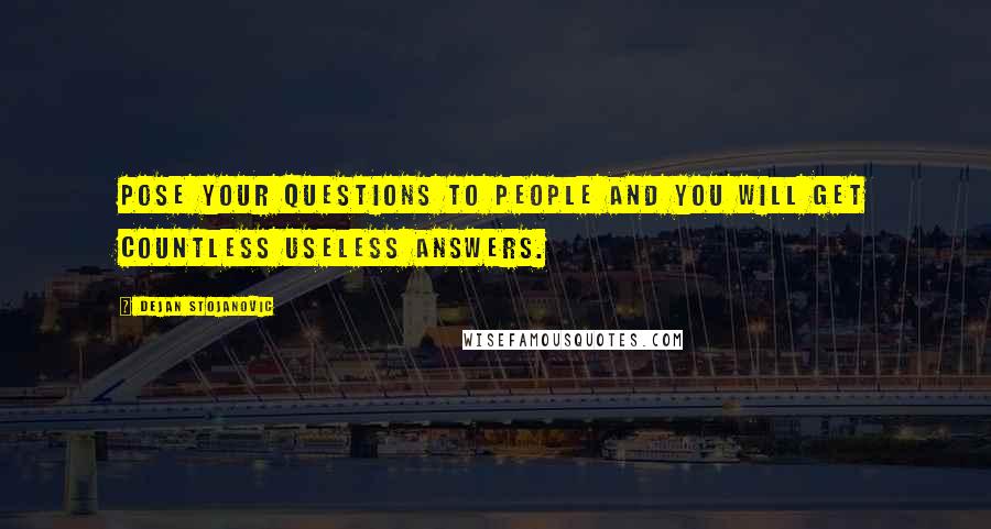 Dejan Stojanovic Quotes: Pose your questions to people and you will get countless useless answers.