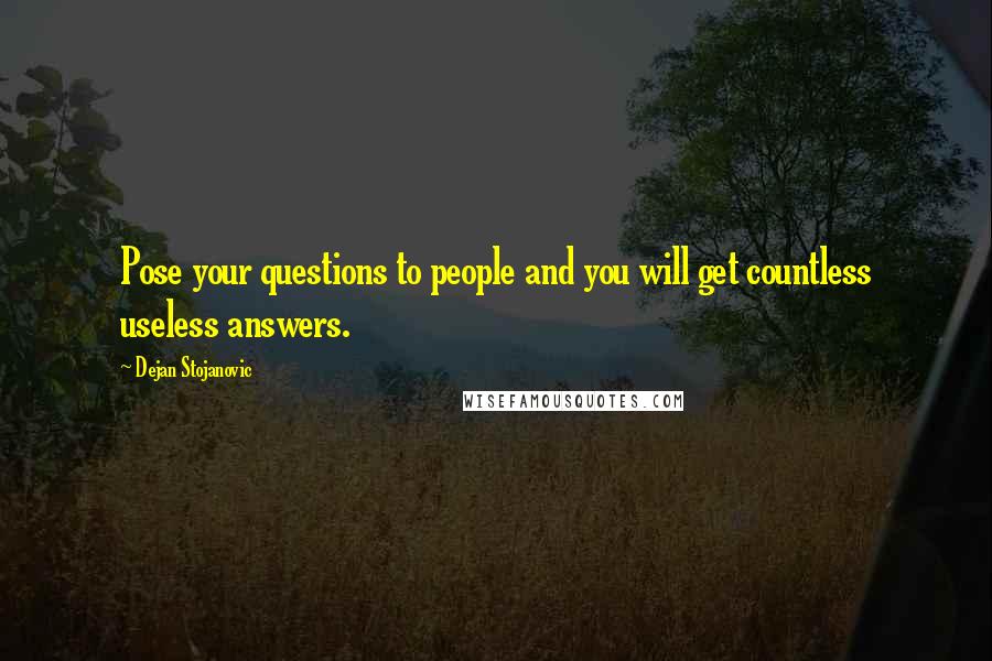 Dejan Stojanovic Quotes: Pose your questions to people and you will get countless useless answers.